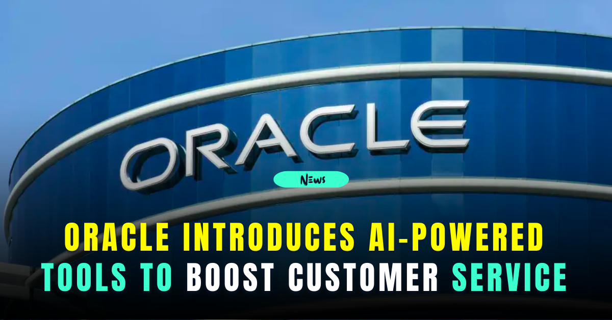 Oracle Introduces AI-Powered Tools to Boost Customer Service